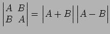 $ \begin{vmatrix}
A\! & \!B \\ [-0.5ex] B\! & \!A
\end{vmatrix}=
\begin{vmatrix}
A+B
\end{vmatrix}\begin{vmatrix}
A-B
\end{vmatrix}$