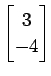 $ \displaystyle{\begin{bmatrix}3 \\ -4 \end{bmatrix}}$