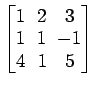 $ \begin{bmatrix}
1\! & \!2\! & \!3 \\ [-0.5ex] 1\! & \!1\! & \!-1 \\ [-0.5ex] 4\! &
1\! & \!5
\end{bmatrix}$