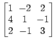 $ \begin{bmatrix}
1\! & \!-2\! & \!2 \\ [-0.5ex] 4\! & \!1\! & \!-1 \\ [-0.5ex] 2\! &
-1\! & \!3
\end{bmatrix}$