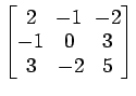$ \begin{bmatrix}
2\! & \!-1\! & \!-2 \\ [-0.5ex] -1\! & \!0\! & \!3 \\ [-0.5ex] 3\! &
-2\! & \!5
\end{bmatrix}$