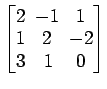 $ \begin{bmatrix}
2\! & \!-1\! & \!1 \\ [-0.5ex] 1\! & \!2\! & \!-2 \\ [-0.5ex] 3\! &
1\! & \!0
\end{bmatrix}$