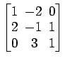 $ \begin{bmatrix}
1\! & \!-2\! & \!0 \\ [-0.5ex] 2\! & \!-1\! & \!1 \\ [-0.5ex] 0\! &
3\! & \!1
\end{bmatrix}$