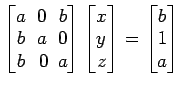 $ \begin{bmatrix}
a\! & \!0\! & \!b \\ [-0.5ex] b\! & \!a\! & \!0 \\ [-0.5ex] b\...
...x] z
\end{bmatrix}=
\begin{bmatrix}
b \\ [-0.5ex] 1 \\ [-0.5ex] a
\end{bmatrix}$