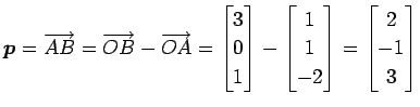 $\displaystyle \vec{p}=\overrightarrow{AB}= \overrightarrow{OB}-\overrightarrow{...
...{bmatrix}1 \\ 1 \\ -2 \end{bmatrix} = \begin{bmatrix}2 \\ -1 \\ 3 \end{bmatrix}$