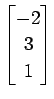 $ \displaystyle{\begin{bmatrix}-2 \\ 3 \\ 1 \end{bmatrix}}$