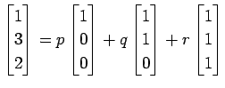 $\displaystyle \begin{bmatrix}1 \\ 3 \\ 2 \end{bmatrix}=p \begin{bmatrix}1 \\ 0 ...
...in{bmatrix}1 \\ 1 \\ 0 \end{bmatrix}+r \begin{bmatrix}1 \\ 1 \\ 1 \end{bmatrix}$