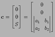 $\displaystyle \vec{c}= \begin{bmatrix}0 \\ 0 \\ S \end{bmatrix} = \begin{bmatri...
...\ 0 \\ \begin{vmatrix}a_{1} & b_{1}\\ a_{2} & b_{2} \end{vmatrix} \end{bmatrix}$