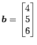 $ \vec{b}=\begin{bmatrix}{4}\\ [-.5ex]{5}\\ [-.5ex]{6}\end{bmatrix}$