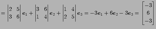 $\displaystyle = \begin{vmatrix}2 & 5 \\ 3 & 6 \end{vmatrix}\vec{e}_{1}+ \begin{...
...ec{e}_{1}+6\vec{e}_{2}-3\vec{e}_{3}= \begin{bmatrix}-3 \\ 6 \\ -3 \end{bmatrix}$