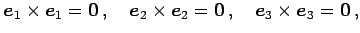 $\displaystyle \vec{e}_{1}\times\vec{e}_{1}=\vec{0}\,,\quad \vec{e}_{2}\times\vec{e}_{2}=\vec{0}\,,\quad \vec{e}_{3}\times\vec{e}_{3}=\vec{0}\,,$