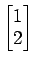 $ \begin{bmatrix}{1}\\ [-.5ex]{2}\end{bmatrix}$