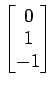 $ \begin{bmatrix}{0}\\ [-.5ex]{1}\\ [-.5ex]{-1}\end{bmatrix}$
