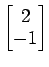 $ \begin{bmatrix}{2}\\ [-.5ex]{-1}\end{bmatrix}$