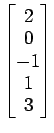 $ \begin{bmatrix}{2}\\ [-.5ex]{0}\\ [-.5ex]{-1}\\ [-.5ex]{1}\\ [-.5ex]{3}\end{bmatrix}$