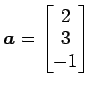 $ \vec{a}=\begin{bmatrix}{2}\\ [-.5ex]{3}\\ [-.5ex]{-1}\end{bmatrix}$