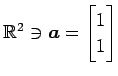 $ \mathbb{R}^{2}\ni\vec{a}=\begin{bmatrix}1 \\ 1\end{bmatrix}$