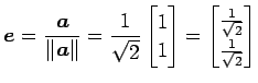 $\displaystyle \vec{e}=\frac{\vec{a}}{\Vert\vec{a}\Vert}= \frac{1}{\sqrt{2}} \be...
...bmatrix}= \begin{bmatrix}\frac{1}{\sqrt{2}} \\ \frac{1}{\sqrt{2}} \end{bmatrix}$