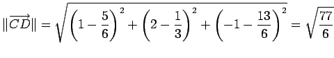 $\displaystyle \Vert\overrightarrow{CD}\Vert= \sqrt{ \left(1-\frac{5}{6}\right)^...
...(2-\frac{1}{3}\right)^2+ \left(-1-\frac{13}{6}\right)^2 } = \sqrt{\frac{77}{6}}$