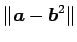 $\displaystyle \Vert\vec{a}-\vec{b}^2\Vert$