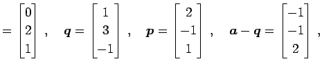 $\displaystyle = \begin{bmatrix}0 \\ 2 \\ 1 \end{bmatrix}\,,\quad \vec{q}= \begi...
...bmatrix}\,,\quad \vec{a}-\vec{q}= \begin{bmatrix}-1 \\ -1 \\ 2 \end{bmatrix}\,,$