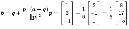 $\displaystyle \vec{b}= \vec{q}+ \frac{\vec{p}\cdot(\vec{a}-\vec{q})}{\Vert\vec{...
...\ -1 \\ 1 \end{bmatrix}= \frac{1}{6} \begin{bmatrix}8 \\ 17 \\ -5 \end{bmatrix}$