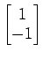 $ \begin{bmatrix}{1}\\ [-.5ex]{-1}\end{bmatrix}$