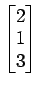 $ \begin{bmatrix}{2}\\ [-.5ex]{1}\\ [-.5ex]{3}\end{bmatrix}$