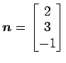$ \vec{n}=\begin{bmatrix}{2}\\ [-.5ex]{3}\\ [-.5ex]{-1}\end{bmatrix}$