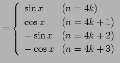 $\displaystyle = \left\{ \begin{array}{ll} \sin x & (n=4k) \\ \cos x & (n=4k+1) \\ -\sin x & (n=4k+2) \\ -\cos x & (n=4k+3) \end{array}\right.$