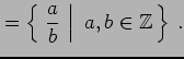 $\displaystyle =\left\{\left.\,{\frac{a}{b}}\,\,\right\vert\,\,{a,b\in\mathbb{Z}}\,\right\}\,.$