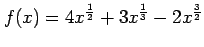 $ \displaystyle{f(x)=4x^{\frac{1}{2}}+3x^{\frac{1}{3}}-2x^{\frac{3}{2}}}$