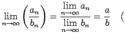 $\displaystyle \lim_{n\to\infty}\left(\frac{a_{n}}{b_{n}}\right)= \frac{\display...
..._{n\to\infty}a_{n}}} {\displaystyle{\lim_{n\to\infty}b_{n}}}= \frac{a}{b}\quad($