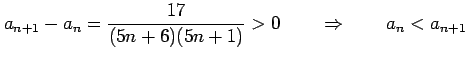 $\displaystyle a_{n+1}-a_{n}=\frac{17}{(5n+6)(5n+1)}>0 \qquad \Rightarrow \qquad a_{n}<a_{n+1}$