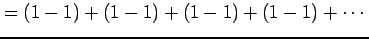 $\displaystyle =(1-1)+(1-1)+(1-1)+(1-1)+\cdots$