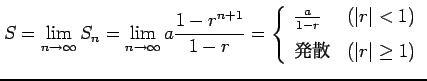 $\displaystyle S= \lim_{n\to\infty}S_{n}= \lim_{n\to\infty}a\frac{1-r^{n+1}}{1-r...
...(\vert r\vert<1) \\ [1ex] \text{発散} & (\vert r\vert\geq1) \end{array} \right.$