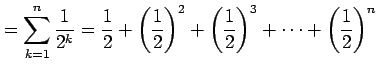 $\displaystyle =\sum_{k=1}^{n}\frac{1}{2^k}= \frac{1}{2}+ \left(\frac{1}{2}\right)^2+ \left(\frac{1}{2}\right)^3+\cdots+ \left(\frac{1}{2}\right)^n$