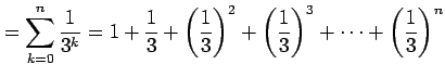$\displaystyle = \sum_{k=0}^{n}\frac{1}{3^k}= 1+\frac{1}{3}+\left(\frac{1}{3}\right)^2+ \left(\frac{1}{3}\right)^3+\cdots+ \left(\frac{1}{3}\right)^n$