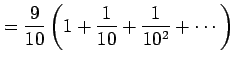 $\displaystyle =\frac{9}{10}\left(1+\frac{1}{10}+\frac{1}{10^2}+\cdots\right)$