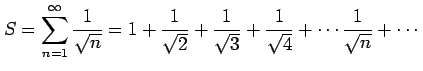 $\displaystyle S=\sum_{n=1}^{\infty}\frac{1}{\sqrt{n}}= 1+\frac{1}{\sqrt{2}}+ \frac{1}{\sqrt{3}}+ \frac{1}{\sqrt{4}}+\cdots \frac{1}{\sqrt{n}}+\cdots$