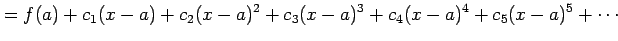 $\displaystyle =f(a)+ c_{1}(x-a)+c_{2}(x-a)^2+c_{3}(x-a)^3+ c_{4}(x-a)^4+c_{5}(x-a)^5+\cdots$