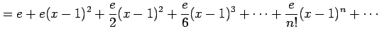 $\displaystyle = e+e(x-1)^2+\frac{e}{2}(x-1)^2+ \frac{e}{6}(x-1)^3+\cdots+ \frac{e}{n!}(x-1)^n+\cdots$