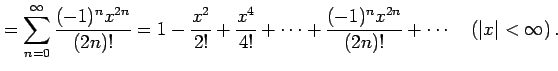 $\displaystyle = \sum_{n=0}^{\infty}\frac{(-1)^{n}x^{2n}}{(2n)!}= 1-\frac{x^2}{2...
...{4!}+\cdots+ \frac{(-1)^{n}x^{2n}}{(2n)!}+\cdots \quad (\vert x\vert<\infty)\,.$