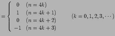 $\displaystyle = \left\{\begin{array}{cl} 0 & (n=4k) \\ 1 & (n=4k+1) \\ 0 & (n=4k+2) \\ -1 & (n=4k+3) \end{array}\right. \qquad (k=0,1,2,3,\cdots)$