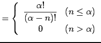 $\displaystyle = \left\{\begin{array}{cl} \displaystyle{\frac{\alpha!}{(\alpha-n)!}} & (n\leq\alpha) \\ 0 & (n>\alpha) \end{array}\right.$