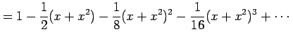 $\displaystyle = 1-\frac{1}{2}(x+x^2)-\frac{1}{8}(x+x^2)^2-\frac{1}{16}(x+x^2)^3+\cdots$