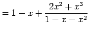 $\displaystyle = 1+x+\frac{2x^2+x^3}{1-x-x^2}$