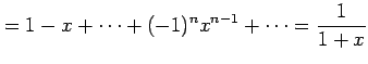 $\displaystyle = 1-x+\cdots+(-1)^{n}x^{n-1}+\cdots=\frac{1}{1+x}$
