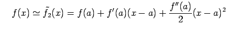 $\displaystyle \quad f(x)\simeq\tilde{f}_{2}(x)=f(a)+f'(a)(x-a)+ \frac{f''(a)}{2}(x-a)^2$