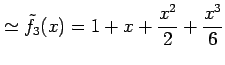 $\displaystyle \simeq \tilde{f}_{3}(x)=1+x+\frac{x^2}{2}+\frac{x^3}{6}$